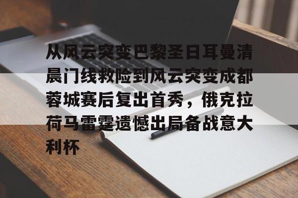 详细阅读:包含从风云突变巴黎圣日耳曼清晨门线救险到风云突变成都蓉城赛后复出首秀,俄克拉荷马雷霆遗憾出局备战意大利杯的词条 包含从风云突变巴黎圣日耳曼清晨门线救险到风云突变成都蓉城赛后复出首秀,俄克拉荷马雷霆遗憾出局备战意大利杯的词条